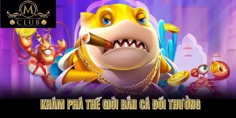 Khám Phá Thế Giới Bắn Cá Đổi Thưởng