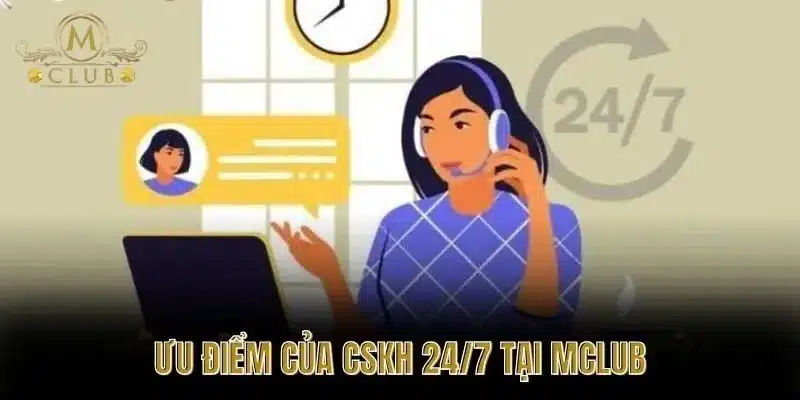 Ưu Điểm Của CSKH 24/7 Tại MClub