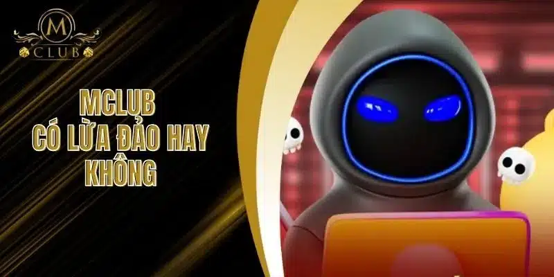 MClub Có Lừa Đảo Hay Không - Tìm Hiểu Sự Thật Bạn Cần Biết