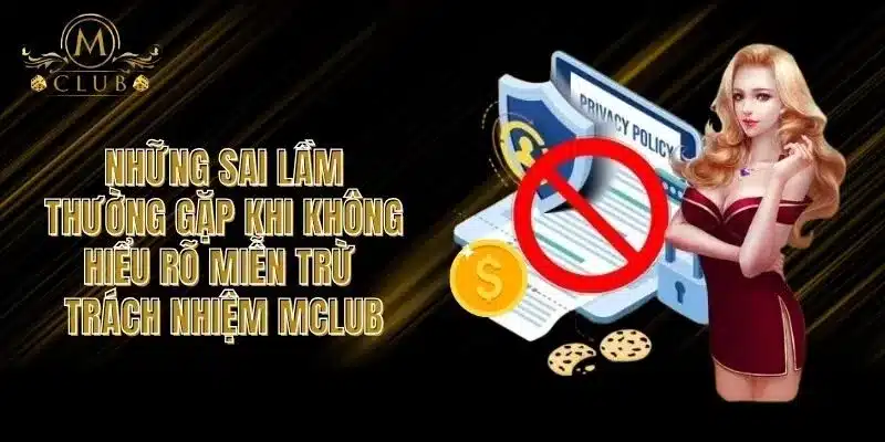 Những Sai Lầm Thường Gặp Khi Không Hiểu Rõ Miễn Trừ Trách Nhiệm MCLUB