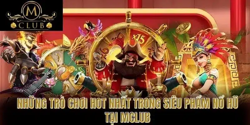 Những trò chơi hot nhất trong siêu phẩm nổ hũ tại MCLUB