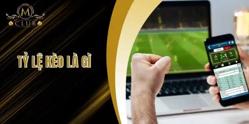 Tỷ Lệ Kèo Là Gì - Tìm Hiểu Tỷ Lệ Kèo Chính Xác Tại MClub